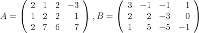 A = \left(\begin{array}{rrrr}2 & 1 & 2 & -3\\1 & 2 & 2 & 1\\2 & 7 &6&7\end{array}\right), B = \left(\begin{array}{rrrr}3 & -1 & -1 & 1\\2 & 2 & -3 & 0\\1 & 5 &-5&-1\end{array}\right)